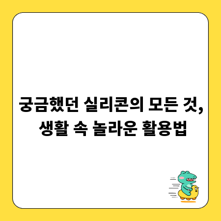 궁금했던 실리콘의 모든 것, 생활 속 놀라운 활용법