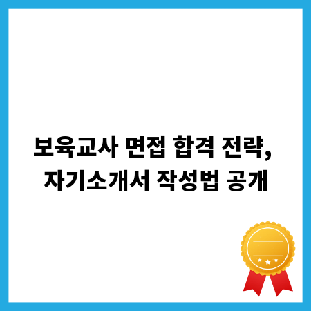 보육교사 면접 합격 전략, 자기소개서 작성법 공개