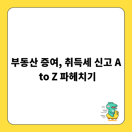 부동산 증여, 취득세 신고 A to Z 파헤치기