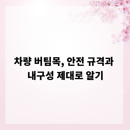 차량 버팀목, 안전 규격과 내구성 제대로 알기