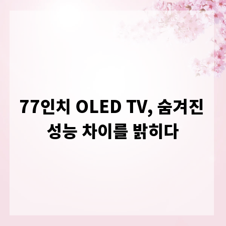 77인치 OLED TV, 숨겨진 성능 차이를 밝히다