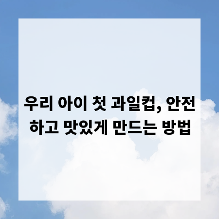 우리 아이 첫 과일컵, 안전하고 맛있게 만드는 방법