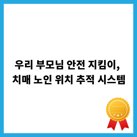 우리 부모님 안전 지킴이, 치매 노인 위치 추적 시스템