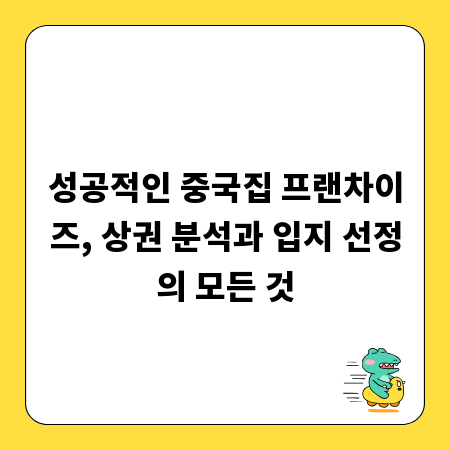 성공적인 중국집 프랜차이즈, 상권 분석과 입지 선정의 모든 것