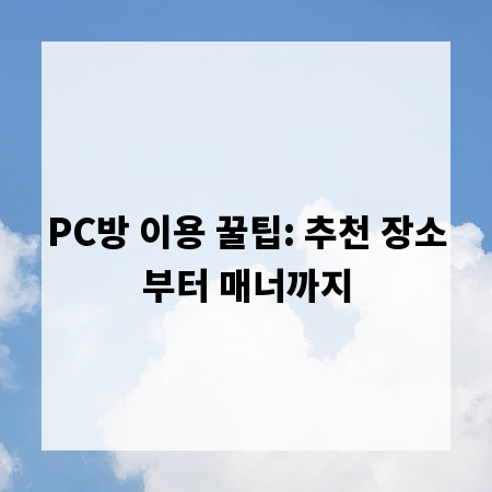 PC방 이용 꿀팁: 추천 장소부터 매너까지