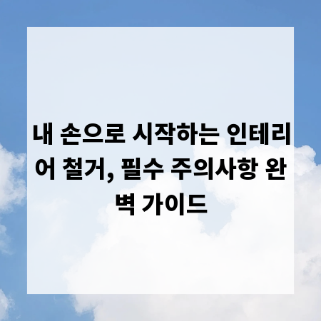 내 손으로 시작하는 인테리어 철거, 필수 주의사항 완벽 가이드