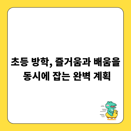 초등 방학, 즐거움과 배움을 동시에 잡는 완벽 계획