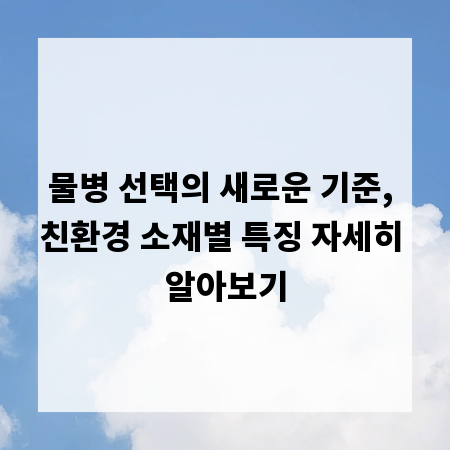 물병 선택의 새로운 기준, 친환경 소재별 특징 자세히 알아보기