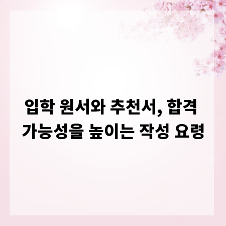 입학 원서와 추천서, 합격 가능성을 높이는 작성 요령