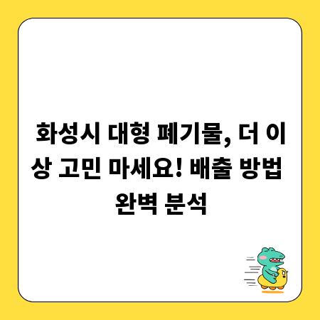 화성시 대형 폐기물, 더 이상 고민 마세요! 배출 방법 완벽 분석