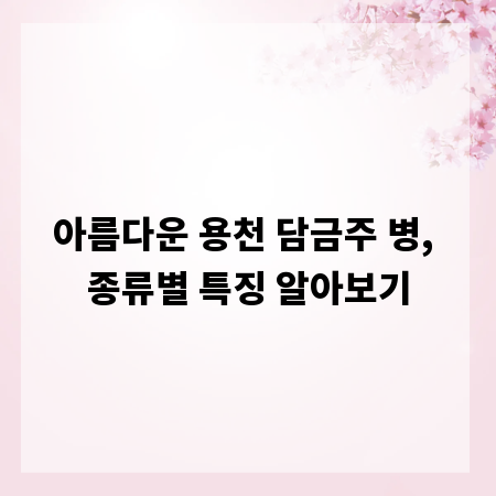 아름다운 용천 담금주 병, 종류별 특징 알아보기