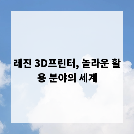 레진 3D프린터, 놀라운 활용 분야의 세계