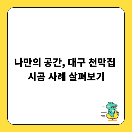 나만의 공간, 대구 천막집 시공 사례 살펴보기