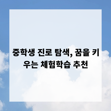 중학생 진로 탐색, 꿈을 키우는 체험학습 추천