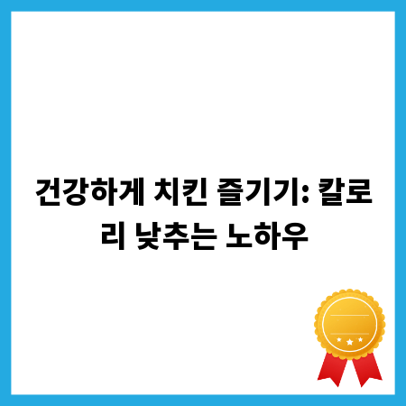 건강하게 치킨 즐기기: 칼로리 낮추는 노하우