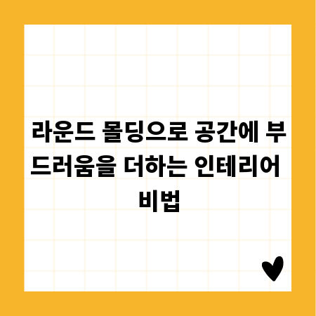 라운드 몰딩으로 공간에 부드러움을 더하는 인테리어 비법