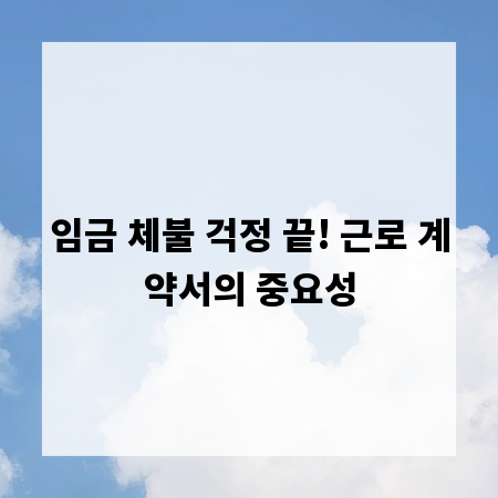 임금 체불 걱정 끝! 근로 계약서의 중요성