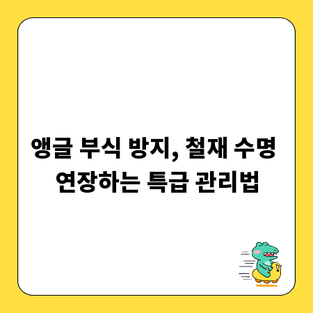 앵글 부식 방지, 철재 수명 연장하는 특급 관리법