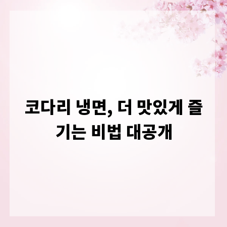 코다리 냉면, 더 맛있게 즐기는 비법 대공개