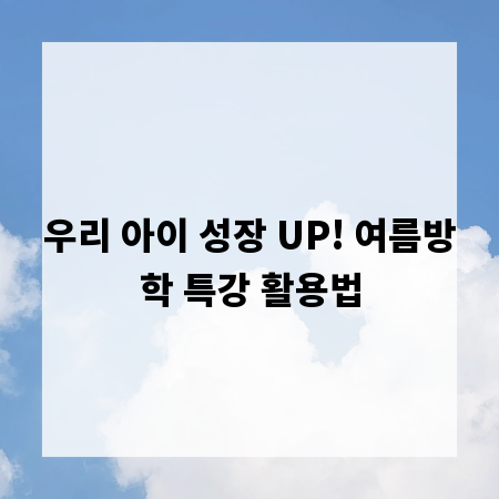우리 아이 성장 UP! 여름방학 특강 활용법