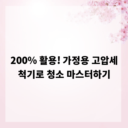 200% 활용! 가정용 고압세척기로 청소 마스터하기