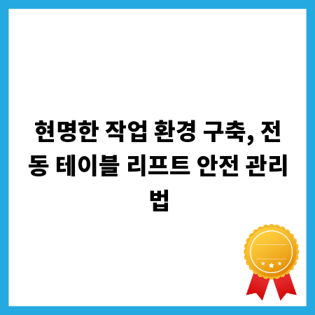 현명한 작업 환경 구축, 전동 테이블 리프트 안전 관리법