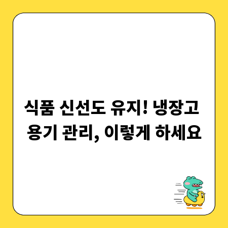 식품 신선도 유지! 냉장고 용기 관리, 이렇게 하세요