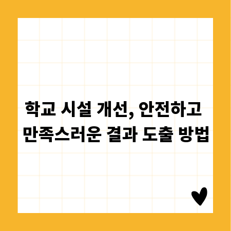 학교 시설 개선, 안전하고 만족스러운 결과 도출 방법