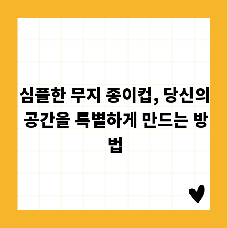 심플한 무지 종이컵, 당신의 공간을 특별하게 만드는 방법