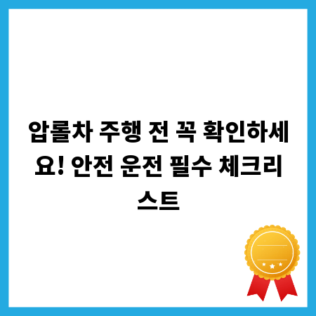 압롤차 주행 전 꼭 확인하세요! 안전 운전 필수 체크리스트