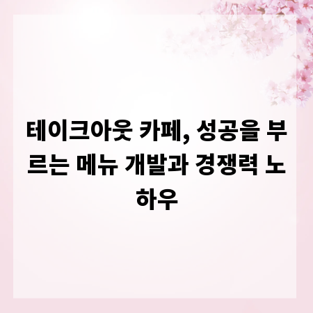 테이크아웃 카페, 성공을 부르는 메뉴 개발과 경쟁력 노하우