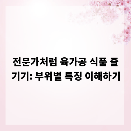 전문가처럼 육가공 식품 즐기기: 부위별 특징 이해하기