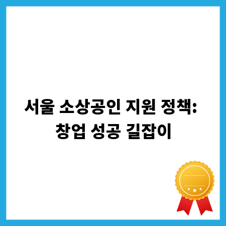 서울 소상공인 지원 정책: 창업 성공 길잡이