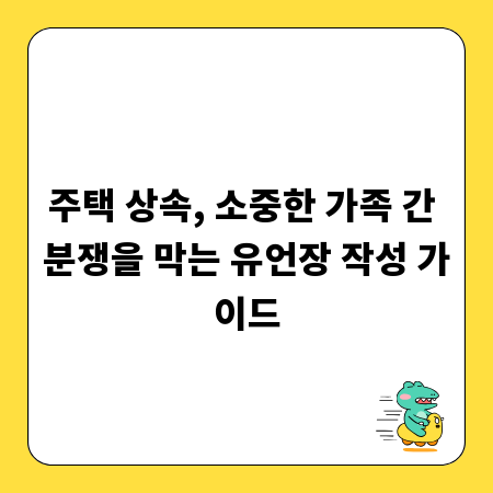 주택 상속, 소중한 가족 간 분쟁을 막는 유언장 작성 가이드