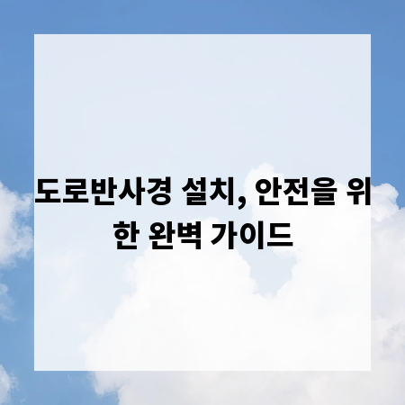 도로반사경 설치, 안전을 위한 완벽 가이드