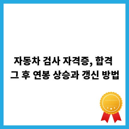 자동차 검사 자격증, 합격 그 후 연봉 상승과 갱신 방법
