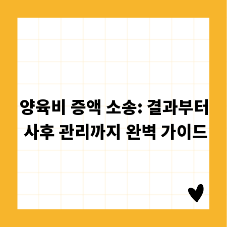 양육비 증액 소송: 결과부터 사후 관리까지 완벽 가이드