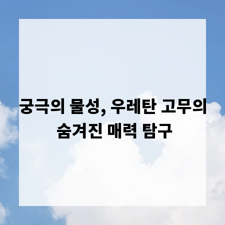 궁극의 물성, 우레탄 고무의 숨겨진 매력 탐구