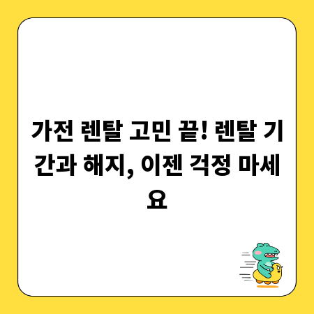 가전 렌탈 고민 끝! 렌탈 기간과 해지, 이젠 걱정 마세요