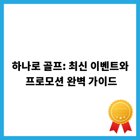 하나로 골프: 최신 이벤트와 프로모션 완벽 가이드