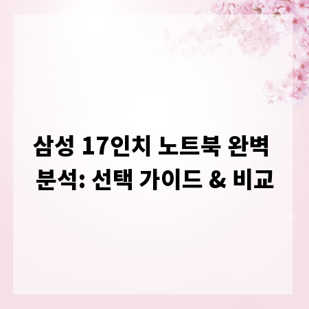 삼성 17인치 노트북 완벽 분석: 선택 가이드 & 비교