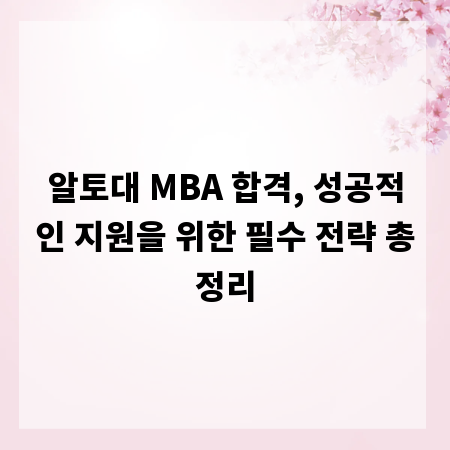알토대 MBA 합격, 성공적인 지원을 위한 필수 전략 총정리