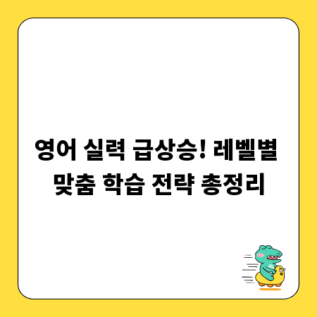 영어 실력 급상승! 레벨별 맞춤 학습 전략 총정리