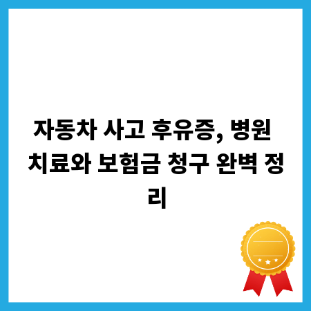 자동차 사고 후유증, 병원 치료와 보험금 청구 완벽 정리