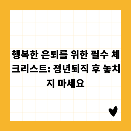 행복한 은퇴를 위한 필수 체크리스트: 정년퇴직 후 놓치지 마세요