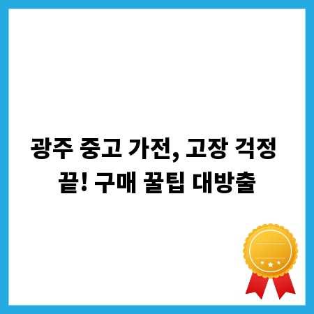 광주 중고 가전, 고장 걱정 끝! 구매 꿀팁 대방출
