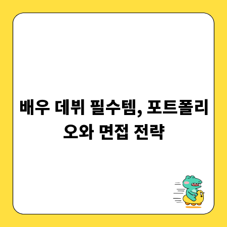 배우 데뷔 필수템, 포트폴리오와 면접 전략
