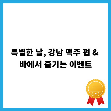 특별한 날, 강남 맥주 펍 & 바에서 즐기는 이벤트