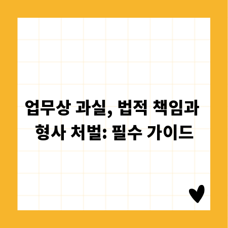 업무상 과실, 법적 책임과 형사 처벌: 필수 가이드
