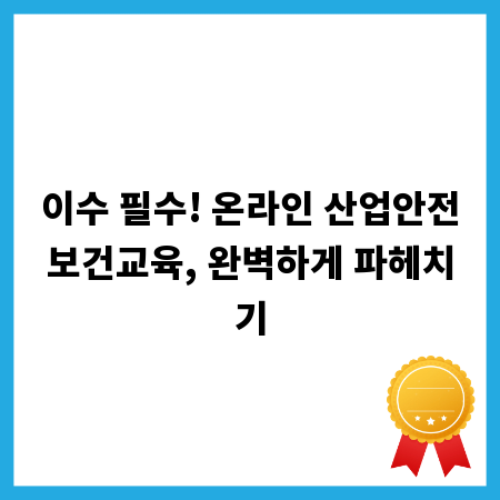 이수 필수! 온라인 산업안전보건교육, 완벽하게 파헤치기